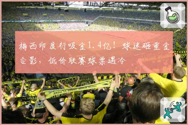 梅西印度行吸金1.4亿！球迷砸重金合影，低价联赛球票遇冷