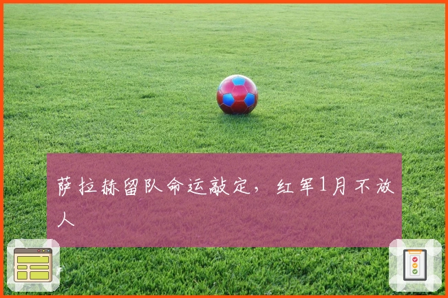 萨拉赫留队命运敲定，红军1月不放人