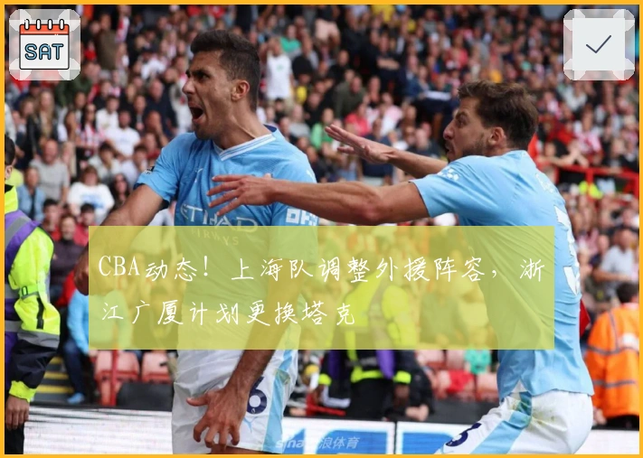 CBA动态！上海队调整外援阵容，浙江广厦计划更换塔克